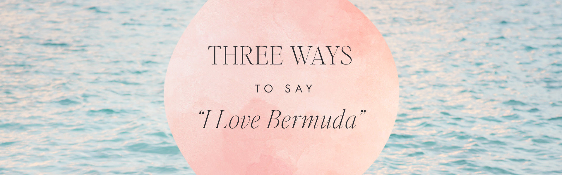 Three Ways To Say I Love Bermuda